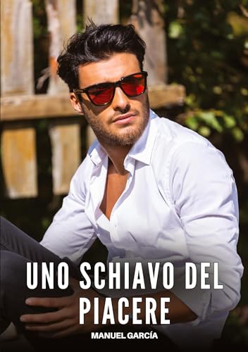 Uno Schiavo del Piacere: Racconti Erotici Gay Espliciti in Italiano per Adulti (Raccolta di Storie Erotiche Gay in Italiano per Adulti. Sesso ... Censura. Vietato ai Minori di 18 Anni. MM.) von Manuel García