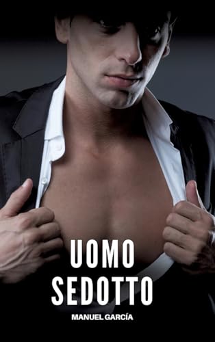 Uomo Sedotto: Racconti Erotici Gay Espliciti in Italiano per Adulti (Raccolta di Storie Erotiche Gay in Italiano per Adulti. Sesso Esplicito per ... Censura. Vietato ai Minori di 18 Anni. MM.) von Manuel García