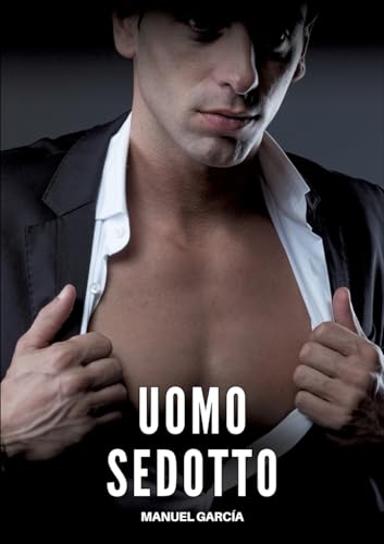 Uomo Sedotto: Racconti Erotici Gay Espliciti in Italiano per Adulti (Raccolta di Storie Erotiche Gay in Italiano per Adulti. Sesso Esplicito per ... Censura. Vietato ai Minori di 18 Anni. MM.) von Manuel García