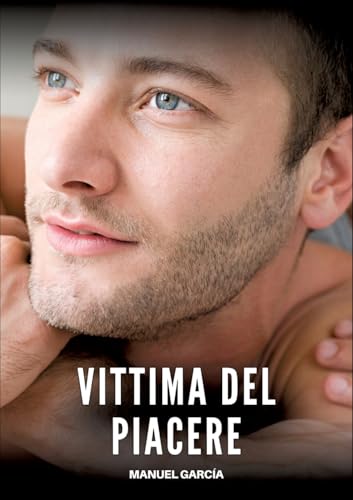 Vittima del Piacere: Racconti Erotici Gay Espliciti in Italiano per Adulti (Raccolta di Storie Erotiche Gay in Italiano per Adulti. Sesso Esplicito ... Censura. Vietato ai Minori di 18 Anni. MM.) von Manuel García