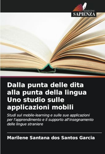 Dalla punta delle dita alla punta della lingua Uno studio sulle applicazioni mobili: Studi sul mobile-learning e sulle sue applicazioni per ... all'insegnamento delle lingue straniere Dalla punta delle dita alla punta della lingua Uno studio sulle applicazioni mobili: Studi sul mobile-learning e sulle sue applicazioni per ... all'insegnamento delle lingue straniere