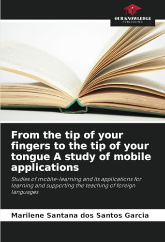 From the tip of your fingers to the tip of your tongue A study of mobile applications: Studies of mobile-learning and its applications for learning and supporting the teaching of foreign languages From the tip of your fingers to the tip of your tongue A study of mobile applications: Studies of mobile-learning and its applications for learning and supporting the teaching of foreign languages