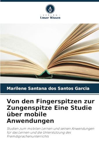 Von den Fingerspitzen zur Zungenspitze Eine Studie über mobile Anwendungen: Studien zum mobilen Lernen und seinen Anwendungen für das Lernen und die Unterstützung des Fremdsprachenunterrichts von Verlag Unser Wissen