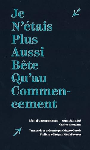 Je n'étais plus aussi bête qu'au commencement: Récit d’une prostituée - vers 1889-1898 Cahier anonyme