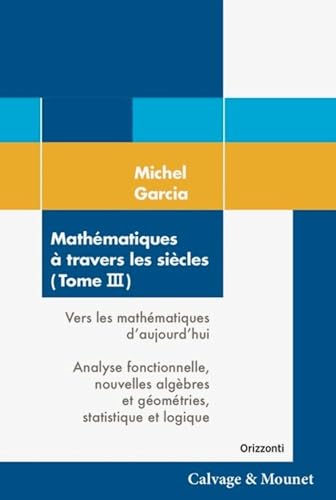 Mathématiques à travers les siècles (Tome 3): Vers les mathématiques d'aujourd'hui. Analyse fonctionnelle, nouvelles algèbres et géométries, statistique et logique. von CALVAGE MOUNET
