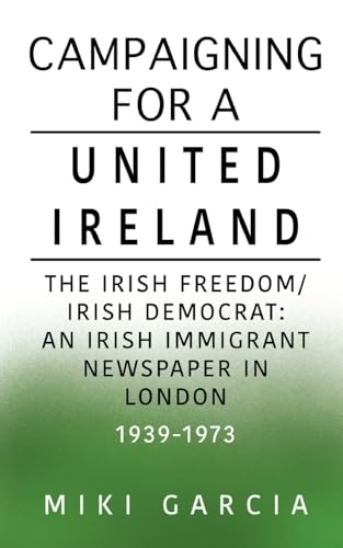 Campaigning for a United Ireland: The Irish Freedom/Irish Democrat: An Irish immigrant newspaper in London 1939-1973 von Softwood Books