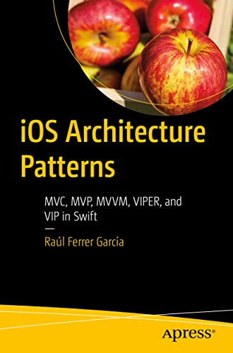 iOS Architecture Patterns: MVC, MVP, MVVM, VIPER, and VIP in Swift von Apress
