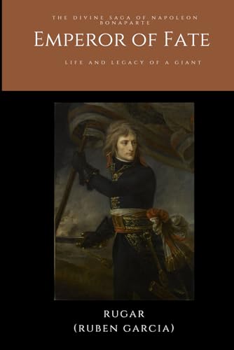 Emperor of Fate: The Divine Saga of Napoleon Bonaparte: Life and Legacy of a Giant