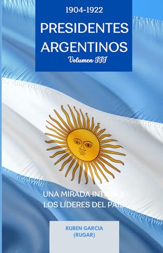 Presidentes Argentinos Volumen III: Una Mirada Intima a los Líderes del País (1904-1922) (Presidentes Argentinos: Una Mirada Intima a los Líderes del País, Band 3) von Independently published