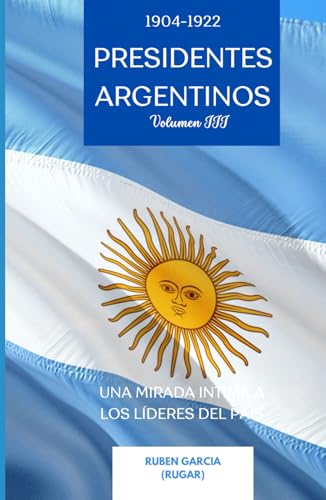 Presidentes Argentinos Volumen III: Una Mirada Intima a los Líderes del País (1904-1922) (Presidentes Argentinos: Una Mirada Intima a los Líderes del País, Band 3) von Independently published
