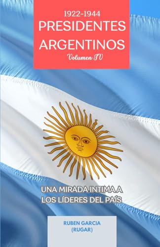 Presidentes Argentinos Volumen IV: Una Mirada Intima a los Líderes del País (1922-1944) (Presidentes Argentinos: Una Mirada Intima a los Líderes del País, Band 4) von Independently published