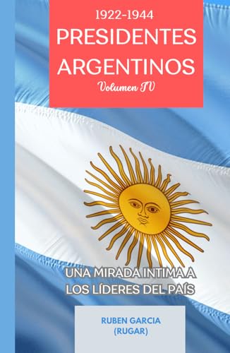 Presidentes Argentinos Volumen IV: Una Mirada Intima a los Líderes del País (1922-1944) (Presidentes Argentinos: Una Mirada Intima a los Líderes del País, Band 4) von Independently published