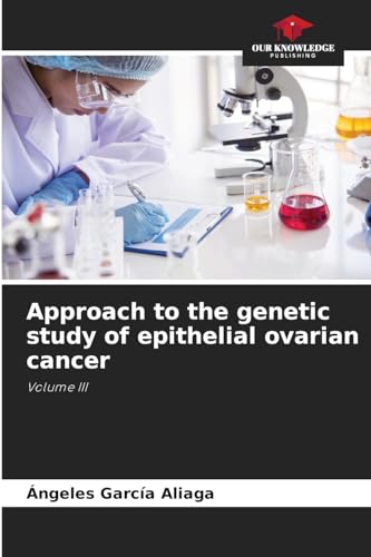 Approach to the genetic study of epithelial ovarian cancer: Volume III von Our Knowledge Publishing