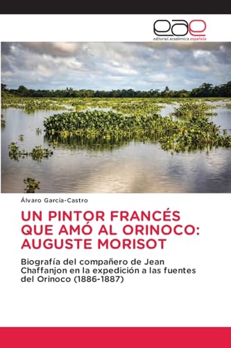 UN PINTOR FRANCÉS QUE AMÓ AL ORINOCO: AUGUSTE MORISOT: Biografía del compañero de Jean Chaffanjon en la expedición a las fuentes del Orinoco (1886-1887) von Editorial Académica Española