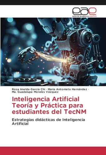 Inteligencia Artificial Teoría y Práctica para estudiantes del TecNM: Estrategias didácticas de Inteligencia Artificial von Editorial Académica Española