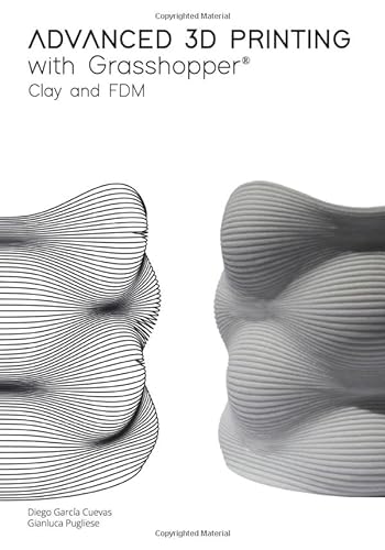 Advanced 3D Printing with Grasshopper®: Clay and FDM von Independently published