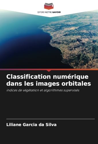 Classification numérique dans les images orbitales: indices de végétation et algorithmes supervisés von Editions Notre Savoir