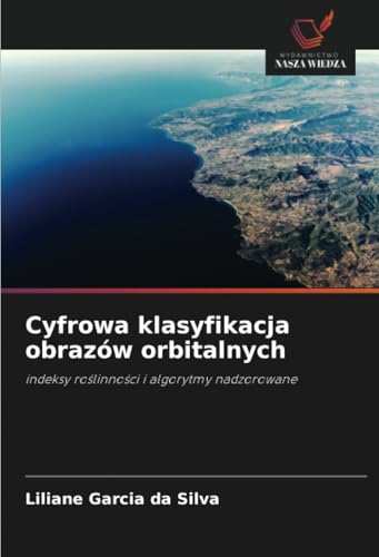 Cyfrowa klasyfikacja obrazów orbitalnych: indeksy roślinności i algorytmy nadzorowane: indeksy ro¿linno¿ci i algorytmy nadzorowane von Wydawnictwo Nasza Wiedza