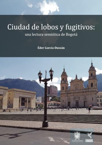 Ciudad de lobos y fugitivos: Una lectura semiótica de Bogotá Ciudad de lobos y fugitivos: Una lectura semiótica de Bogotá von Universidad Distrital Francisco José de Caldas