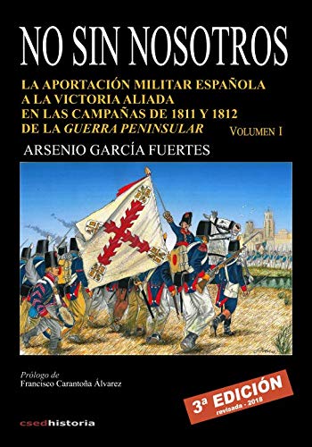 No sin nosotros: LA APORTACIÓN MILITAR ESPAÑOLA A LA VICTORIA ALIADA EN LAS CAMPAÑAS DE 1811 Y 1812 DE LA GUERRA PENINSULAR. VOLUMEN I