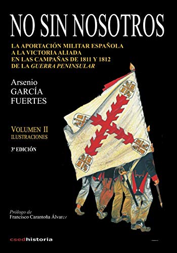 No sin nosotros: LA APORTACIÓN MILITAR ESPAÑOLA A LA VICTORIA ALIADA EN LAS CAMPAÑAS DE 1811 Y 1812 DE LA GUERRA PENINSULAR. VOLUMEN II