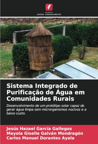 Sistema Integrado de Purificação de Água em Comunidades Rurais: Desenvolvimento de um protótipo solar capaz de gerar água limpa sem microrganismos nocivos e a baixo custo. von Edições Nosso Conhecimento