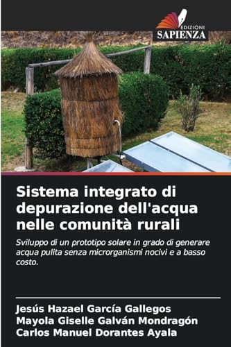 Sistema integrato di depurazione dell'acqua nelle comunità rurali: Sviluppo di un prototipo solare in grado di generare acqua pulita senza microrganismi nocivi e a basso costo. von Edizioni Sapienza