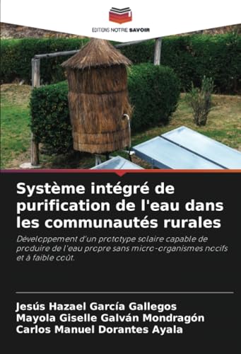 Système intégré de purification de l'eau dans les communautés rurales: Développement d'un prototype solaire capable de produire de l'eau propre sans micro-organismes nocifs et à faible coût. von Editions Notre Savoir