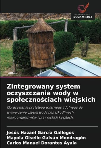 Zintegrowany system oczyszczania wody w społecznościach wiejskich: Opracowanie prototypu solarnego zdolnego do wytwarzania czystej wody bez szkodliwych mikroorganizmów i przy niskich kosztach. von Wydawnictwo Nasza Wiedza