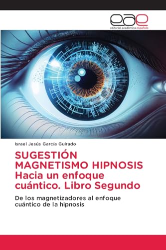 SUGESTIÓN MAGNETISMO HIPNOSIS Hacia un enfoque cuántico. Libro Segundo: De los magnetizadores al enfoque cuántico de la hipnosis von Editorial Académica Española