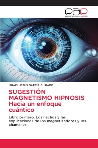 SUGESTIÓN MAGNETISMO HIPNOSIS Hacia un enfoque cuántico: Libro primero. Los hechos y las explicaciones de los magnetizadores y los chamanes von Editorial Académica Española
