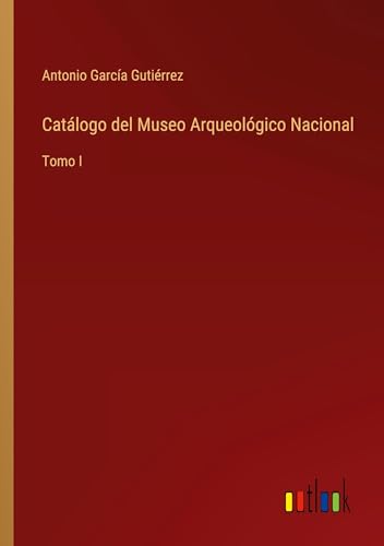 Catálogo del Museo Arqueológico Nacional: Tomo I von Outlook Verlag
