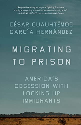Migrating to Prison: America’s Obsession with Locking Up Immigrants