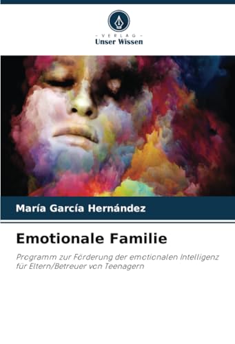 Emotionale Familie: Programm zur Förderung der emotionalen Intelligenz für Eltern/Betreuer von Teenagern von Verlag Unser Wissen