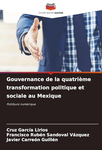 Gouvernance de la quatrième transformation politique et sociale au Mexique: Politburo numérique von Editions Notre Savoir