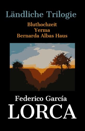 Lorcas Ländliche Trilogie: Bluthochzeit - Yerma - Bernarda Albas Haus