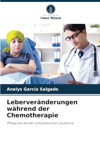 Leberveränderungen während der Chemotherapie: Pflege bei akuter lymphatischer Leukämie von Verlag Unser Wissen