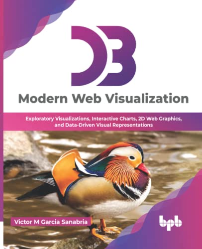 D3: Modern Web Visualization: Exploratory Visualizations, Interactive Charts, 2D Web Graphics, and Data-Driven Visual Representations (English Edition) von BPB Publications