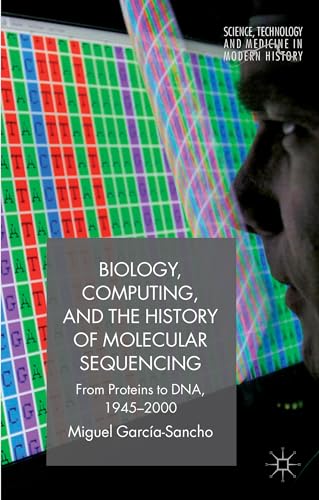 Biology, Computing, and the History of Molecular Sequencing: From Proteins to DNA, 1945-2000 (Science, Technology and Medicine in Modern History) von MACMILLAN