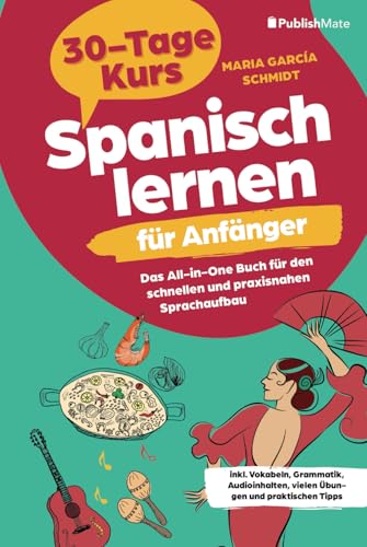 Spanisch lernen für Anfänger: 30-Tage-Kurs – Das All-in-One Buch für den schnellen und praxisnahen Sprachaufbau inkl. Vokabeln, Grammatik, Audioinhalten, vielen Übungen und praktischen Tipps von Publish Mate