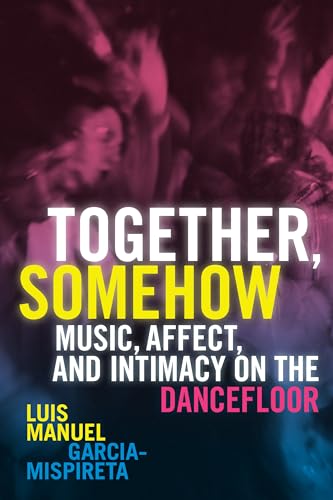 Together, Somehow: Music, Affect, and Intimacy on the Dancefloor