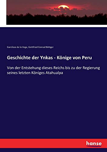 Geschichte der Ynkas - Könige von Peru: Von der Entstehung dieses Reichs bis zu der Regierung seines letzten Königes Atahualpa