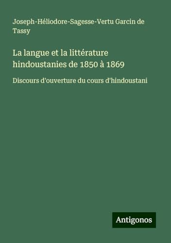 La langue et la littérature hindoustanies de 1850 à 1869: Discours d'ouverture du cours d'hindoustani von Antigonos Verlag