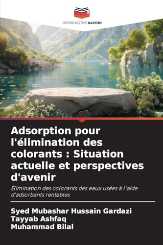 Adsorption pour l'élimination des colorants : Situation actuelle et perspectives d'avenir: Élimination des colorants des eaux usées à l'aide d'adsorbants rentables.DE von Editions Notre Savoir
