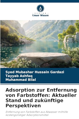 Adsorption zur Entfernung von Farbstoffen: Aktueller Stand und zukünftige Perspektiven: Entfernung von Farbstoffen aus Abwasser mithilfe kostengünstiger Adsorptionsmittel von Verlag Unser Wissen