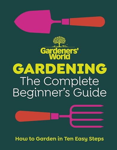 Gardeners’ World: Gardening: The Complete Beginner’s Guide Gardeners’ World: Gardening: The Complete Beginner’s Guide