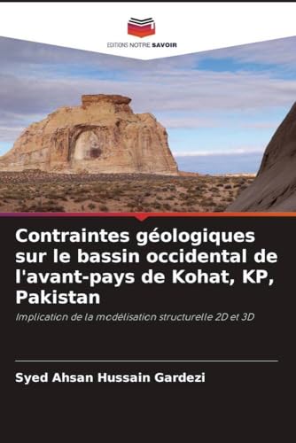 Contraintes géologiques sur le bassin occidental de l'avant-pays de Kohat, KP, Pakistan: Implication de la modélisation structurelle 2D et 3D von Editions Notre Savoir