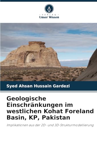 Geologische Einschränkungen im westlichen Kohat Foreland Basin, KP, Pakistan: Implikationen aus der 2D- und 3D-Strukturmodellierung von Verlag Unser Wissen