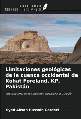 Limitaciones geológicas de la cuenca occidental de Kohat Foreland, KP, Pakistán: Implicaciones de los modelos estructurales 2D y 3D von Ediciones Nuestro Conocimiento