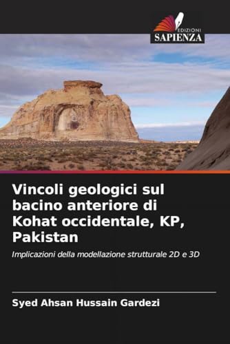 Vincoli geologici sul bacino anteriore di Kohat occidentale, KP, Pakistan: Implicazioni della modellazione strutturale 2D e 3D von Edizioni Sapienza